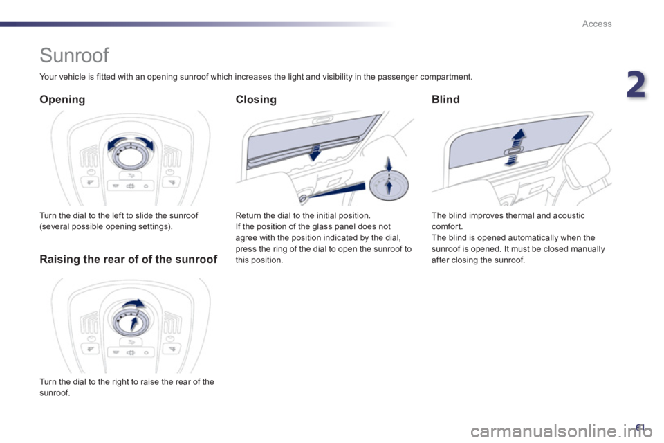 Peugeot 508 2013  Owners Manual - RHD (UK, Australia) 2
61
Access
   
 
 
 
 
 
 
 
Sunroof 
 
 
Opening 
 
Turn the dial to the left to slide the sunroof (several possible opening settings).
 
 
Blind
 
The blind improves thermal and acoustic comfort.
 