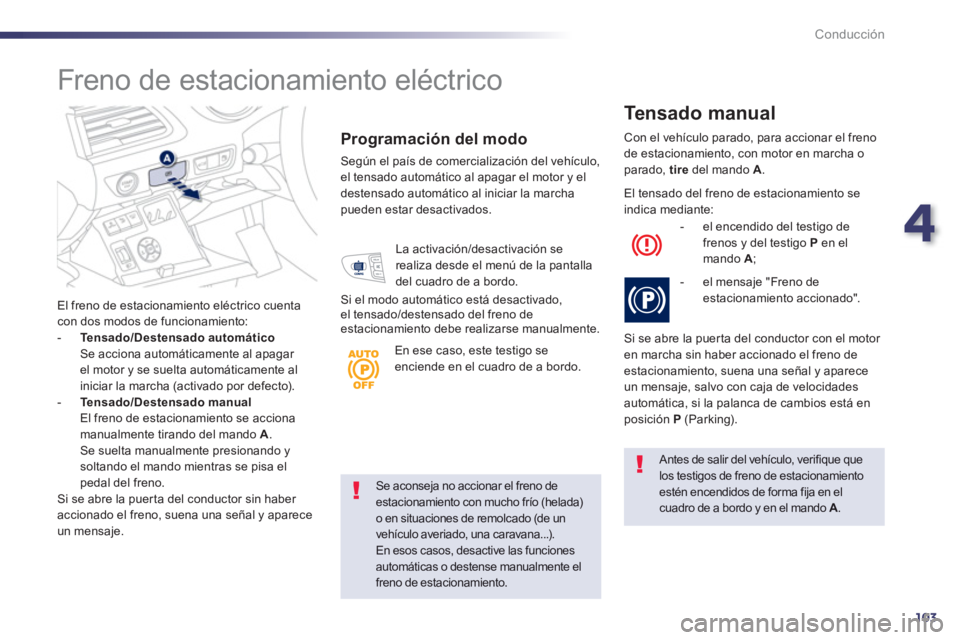 Peugeot 508 2013  Manual del propietario (in Spanish) 4
103
Conducción
Se aconseja no accionar el freno de estacionamiento con mucho frío (helada) o en situaciones de remolcado (de un
vehículo averiado, una caravana...).En esos casos, desactive las fu