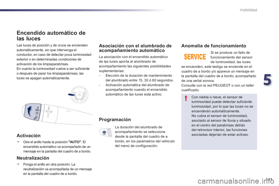 Peugeot 508 2013  Manual del propietario (in Spanish) 5
141
Visibilidad
  Las luces de posición y de cruce se encienden 
autom
áticamente, sin que intervenga elconductor, en caso de detectar poca luminosidadexterior o en determinadas condiciones de 
ac