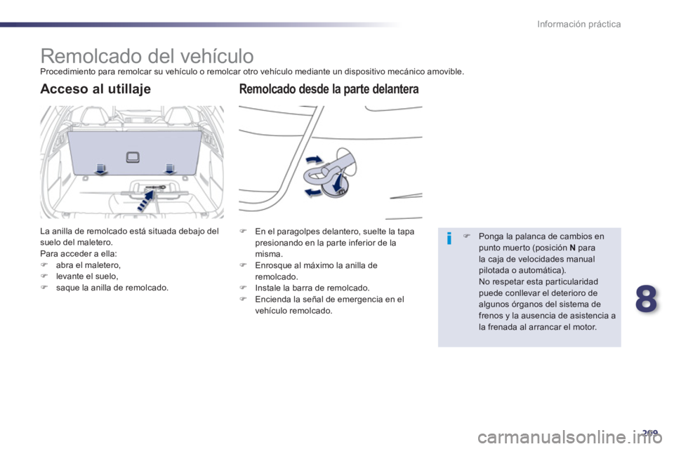 Peugeot 508 2013  Manual del propietario (in Spanish) 8
209
Información práctica
   
 
 
 
 
Remolcado del vehículo  
Procedimiento para remolcar su vehículo o remolcar otro vehículo mediante un dispositivo mecánico amovible.
Remolcado desde la par