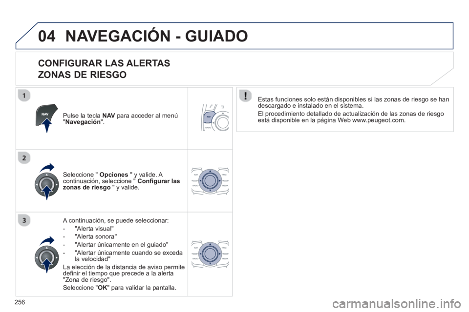 Peugeot 508 2013  Manual del propietario (in Spanish) 256
04NAVEGACIÓN - GUIADO
   
CONFIGURAR LAS ALERTAS   
ZONAS DE RIESGO 
Pulse la tecla  NAVpara acceder al menú"Navegación".
 
 A continuación, se puede seleccionar:
-  "Al
erta visual"
-  "Al
er