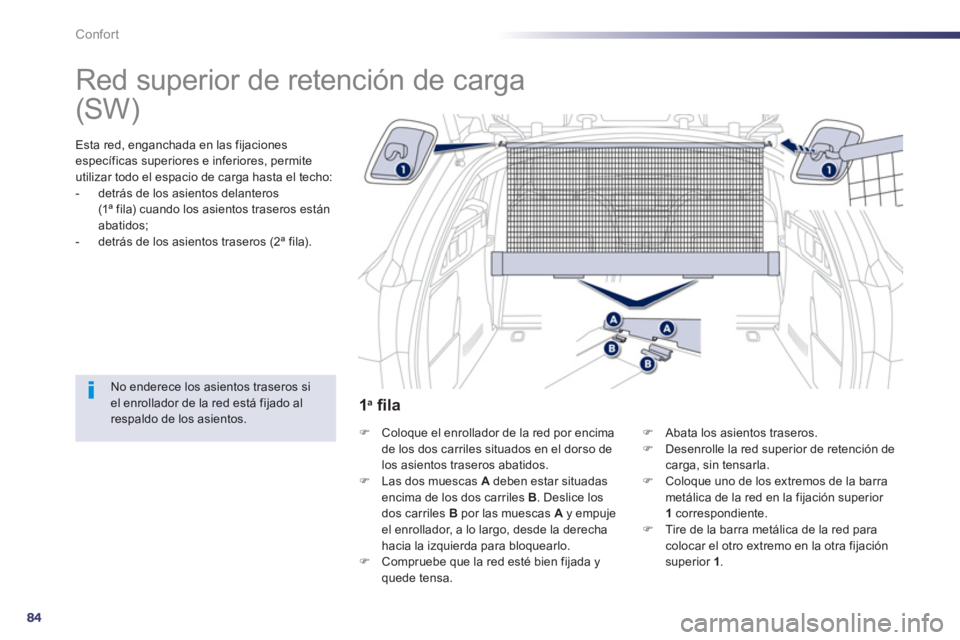 Peugeot 508 2013  Manual del propietario (in Spanish) 84
Confort
   
 
 
 
 
Red superior de retención de carga  
Esta red, enganchada en las fijaciones
específicas superiores e inferiores, permite 
utilizar todo el espacio de carga hasta el techo:
-  