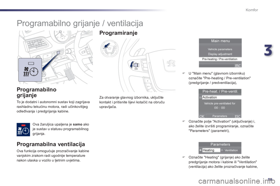 Peugeot 508 2013  Vodič za korisnike (in Croatian) 3
99
Komfor
   
Programabilno
grijanje 
 
To  je dodatni i autonomni sustav koji zagrijava
rashladnu tekućinu motora, radi učinkovitijegodleđivanja i predgrijanja kabine.
Ova žaruljica upaljena je