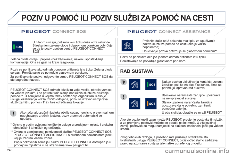 Peugeot 508 2013  Vodič za korisnike (in Croatian) 240
POZIV U POMOĆ ILI POZIV SLUŽBI ZA POMOĆ NA CESTI
U hitnom slučaju, pritisnite ovu tipku duže od 2 sekunde.Bljeskanjem zelene diode i glasovnom porukom potvrđuje
se da je poziv upućen centru