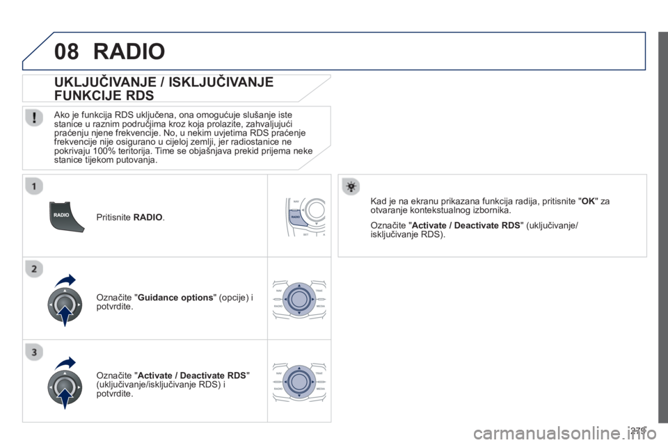 Peugeot 508 2013  Vodič za korisnike (in Croatian) 
279
08
  Pritisnite  RADIO.  
       UKLJU ČIVANJE / ISKLJU ČIVANJE 
FUNKCIJE RDS 
  Ako je funkcija RDS uklju čena, ona omogu ćuje slušanje iste stanice u raznim područjima kroz koja prolazite