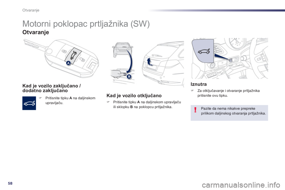 Peugeot 508 2013  Vodič za korisnike (in Croatian) 58
Otvaranje
   
 
 
 
Motorni poklopac prtljažnika (SW) 
Otvaranje 
Kad je vozilo zaključano / 
dodatno zaključano 
F 
 Pritisnite tipku A 
 na daljinskom upravljaču.  
 
 
 
Kad je vozilo otklju