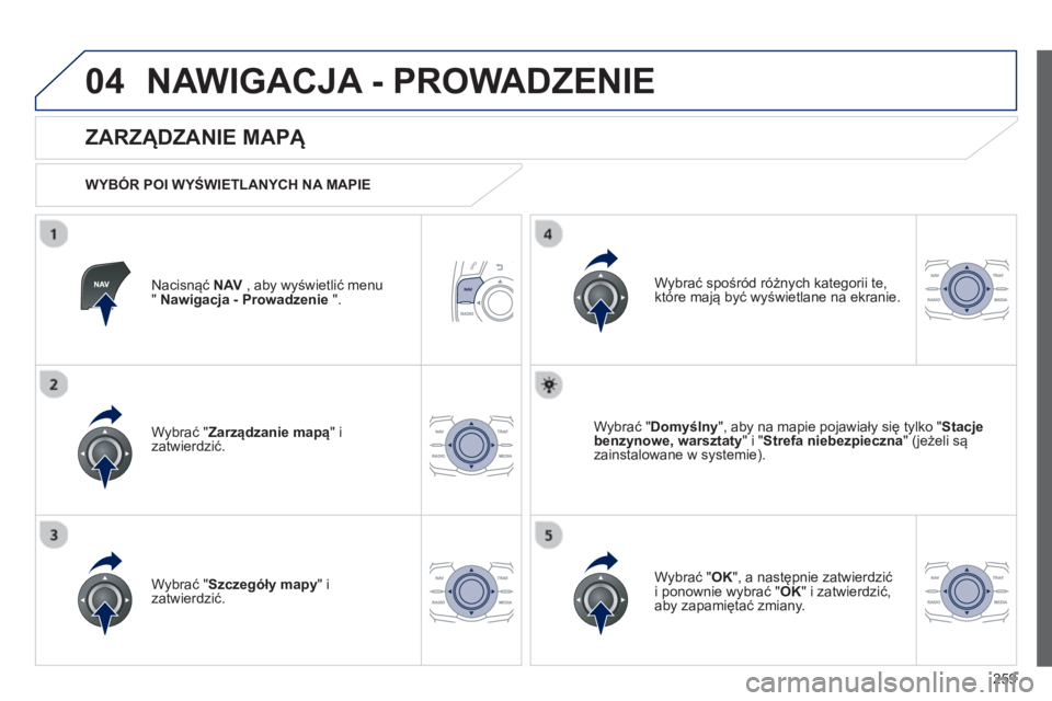 Peugeot 508 2013  Instrukcja Obsługi (in Polish) 259
04NAWIGACJA - PROWADZENIE 
Nacisnąć NAV 
 , aby wyświetlić menu " Nawigacja - Prowadzenie 
 ".  
 
 
ZARZĄDZANIE MAPĄ 
 
 
WYBÓR POI WYŚWIETLANYCH NA MAPIE
Wybrać " Zarz
ądzanie mapą 
"