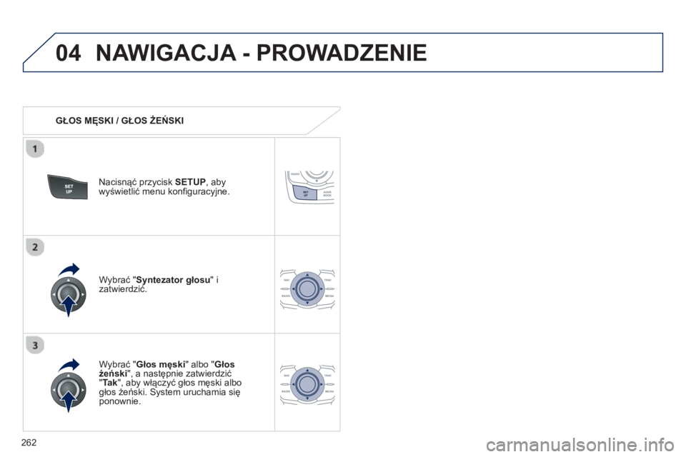 Peugeot 508 2013  Instrukcja Obsługi (in Polish) 262
04NAWIGACJA - PROWADZENIE 
   
 
GŁOS MĘSKI / GŁOS ŻEŃSKI  
Nacisnąć prz
ycisk SETUP 
, abywyświetlić menu konfiguracyjne.  
   
W
ybrać "Głos męski" albo "Głos 
żeński", a następn
