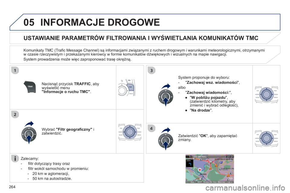 Peugeot 508 2013  Instrukcja Obsługi (in Polish) 264
05INFORMACJE DROGOWE 
   
 
 
 
 
 
 
 
 
USTAWIANIE PARAMETRÓW FILTROWANIA I WYŚWIETLANIA KOMUNIKATÓW TMC 
 
 
Komunikaty TMC (Trafic Message Channel) są informacjami związanymi z ruchem dro