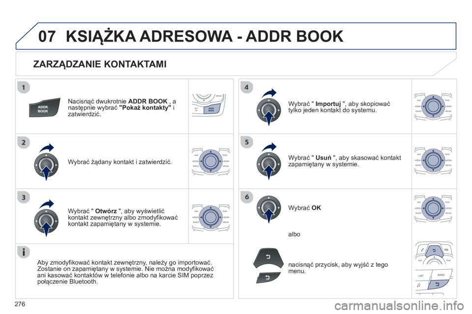Peugeot 508 2013  Instrukcja Obsługi (in Polish) 276
07
   
ZARZĄDZANIE KONTAKTAMI 
Nacisnąć dwukrotnie  ADDR BOOK 
 , anastępnie wybrać "Pokaż kontakty"izatwierdzić.  
W
ybrać żądany kontakt i zatwierdzić.W
ybrać "  Importuj 
 ", aby sk