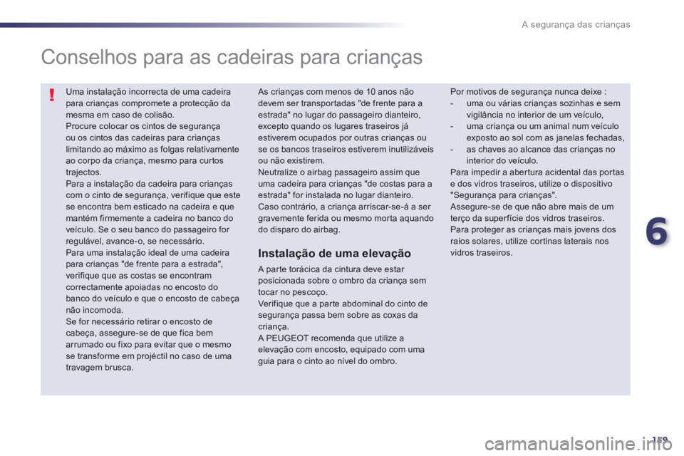 Peugeot 508 2013  Manual do proprietário (in Portuguese) 6
159
A segurança das crianças
  Uma instalação incorrecta de uma cadeirapara crianças compromete a protecção damesma em caso de colisão. Procure colocar os cintos de segurança ou os cintos d