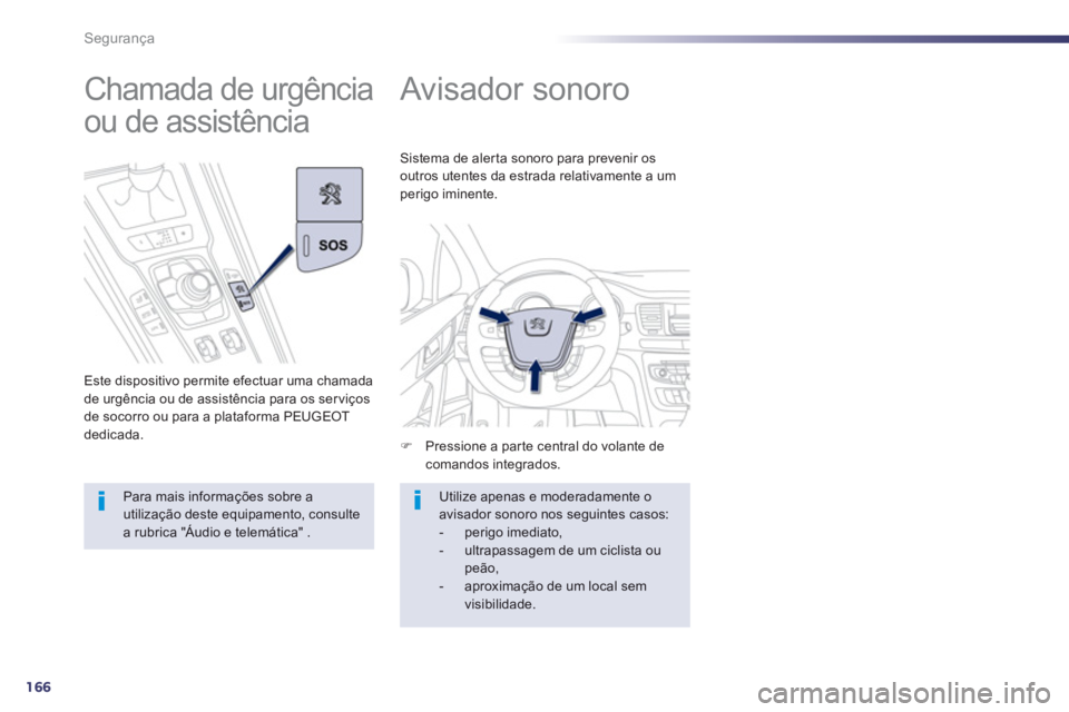 Peugeot 508 2013  Manual do proprietário (in Portuguese) 166
Segurança
   
 
 
 
 
Avisador sonoro 
�)Pressione a parte central do volante de comandos integrados.  
Sistema de alerta sonoro para prevenir os
outros utentes da estrada relativamente a umperig