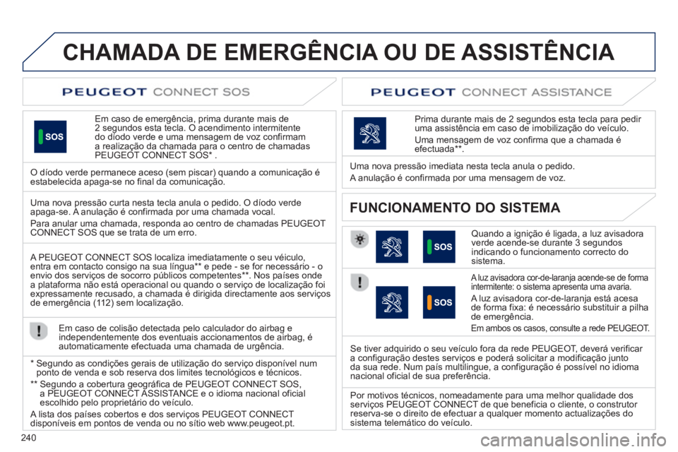 Peugeot 508 2013  Manual do proprietário (in Portuguese) 240
CHAMADA DE EMERGÊNCIA OU DE ASSISTÊNCIA   
Em caso de emergência, prima durante mais de 2 segundos esta tecla. O acendimento intermitente
do díodo verde e uma mensagem de voz confirmam a reali