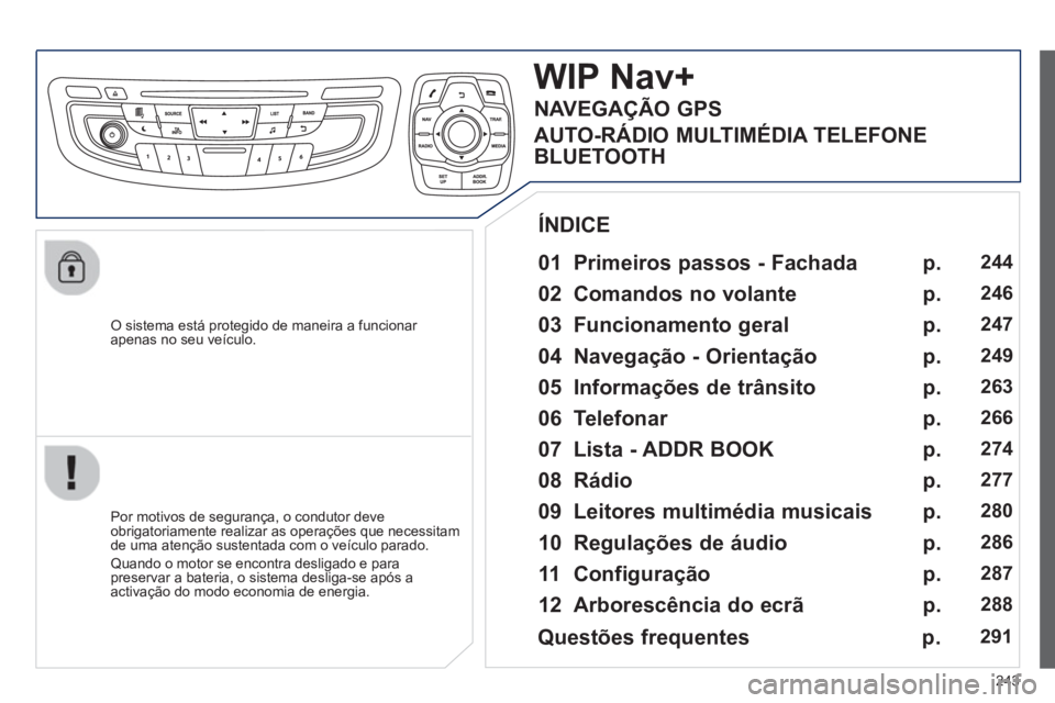 Peugeot 508 2013  Manual do proprietário (in Portuguese) 243
   O sistema está protegido de maneira a funcionar 
apenas no seu veículo.
WIP Nav+
   
01  Primeiros passos - Fachada  
 
 
Por motivos de segurança, o condutor deve
obrigatoriamente realizar 