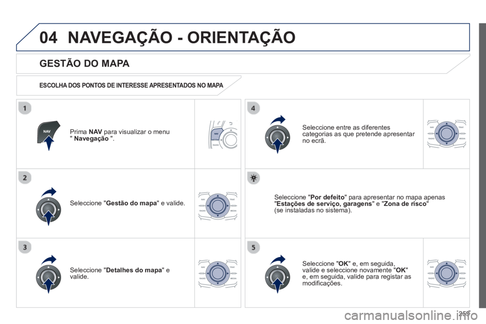 Peugeot 508 2013  Manual do proprietário (in Portuguese) 259
04NAVEGAÇÃO - ORIENTAÇÃO
Prima  NAVpara visualizar o menu" Navegação 
 ".  
 
 
GESTÃO DO MAPA 
 
 
ESCOLHA DOS PONTOS DE INTERESSE APRESENTADOS NO MAPA  
Seleccione " Gestão do mapa 
" e 