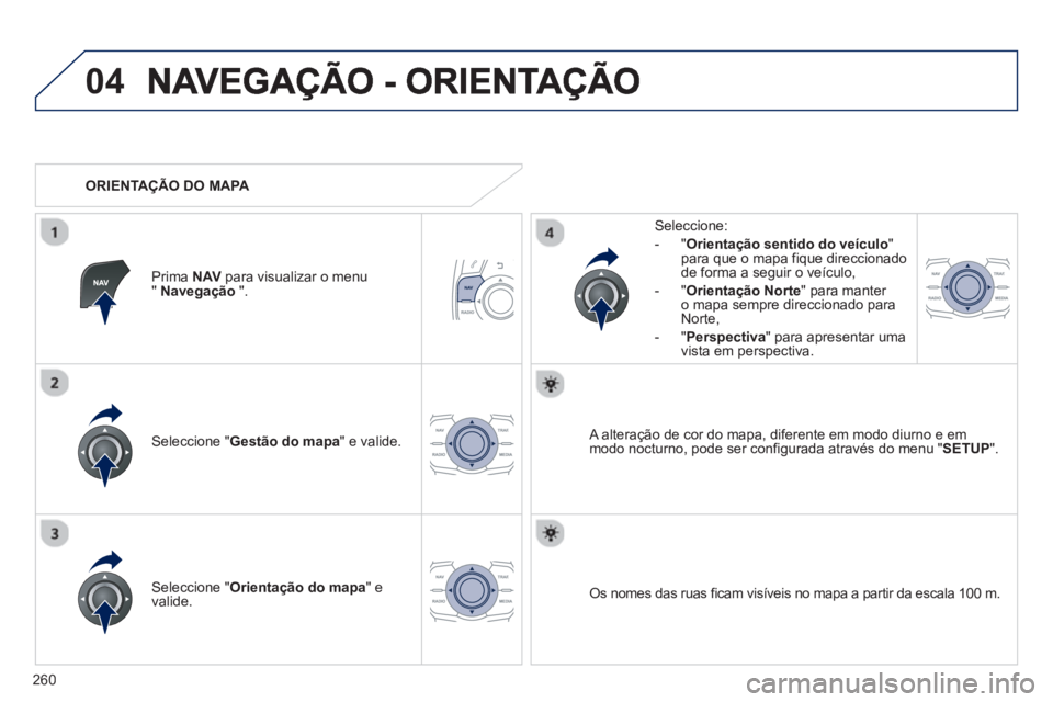 Peugeot 508 2013  Manual do proprietário (in Portuguese) 260
04
Seleccione " Gestão do mapa 
" e valide.   
Seleccione: 
-
"Orientação sentido do veículo"para que o mapa fique direccionado 
de forma a seguir o veículo, 
   
-  "Orienta
ção Norte 
" p