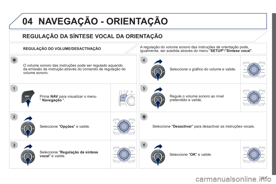Peugeot 508 2013  Manual do proprietário (in Portuguese) 261
04NAVEGAÇÃO - ORIENTAÇÃO
Prima  NAVpara visualizar o menu"Navegação".
   
 
 
 
 
 
REGULAÇÃO DA SÍNTESE VOCAL DA ORIENTAÇÃO 
Seleccione " Opções " e valide.    
REGULA
ÇÃO DO VOLUM