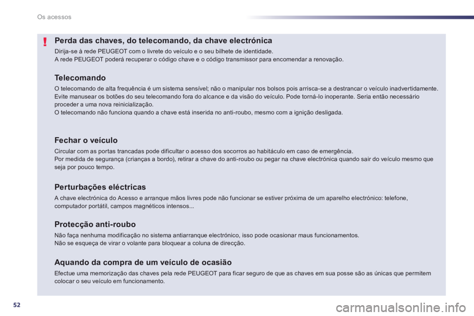 Peugeot 508 2013  Manual do proprietário (in Portuguese) 52
Os acessos
Perda das chaves, do telecomando, da chave electrónica 
  Dirija-se à rede PEUGEOT com o livrete do veículo e o seu bilhete de identidade. A rede PEUGEOT poderá recuperar o código c
