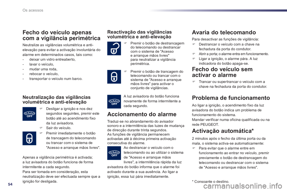 Peugeot 508 2013  Manual do proprietário (in Portuguese) 54
Os acessos
Fecho do veículo apenas
com a vigilância perimétrica 
Neutralize as vigilâncias volumétrica e anti-elevação para evitar a activação involuntária do alarme em determinados casos