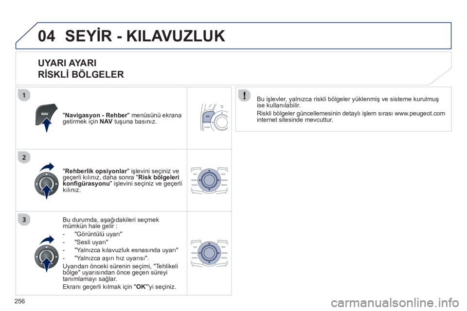 Peugeot 508 2013  Kullanım Kılavuzu (in Turkish) 
256
04SEYİR - KILAVUZLUK
  
UYARI AYARI    
R İSKL İ BÖLGELER 
"Navigasyon - Rehber" menüsünü ekrana rgetirmek için  NAVtu şuna bas ın ız.
Bu durumda, a şa ğıdakileri seçmek
m
ümkün 