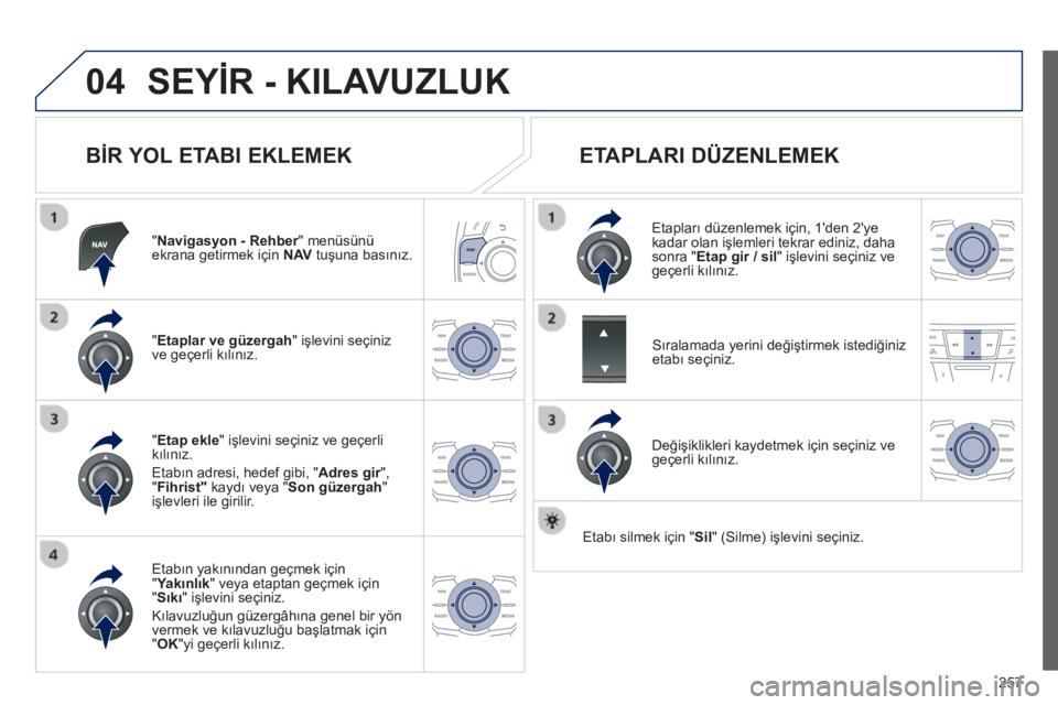 Peugeot 508 2013  Kullanım Kılavuzu (in Turkish) 
257
04SEYİR - KILAVUZLUK
  B İR YOL ETABI EKLEMEK 
"Navigasyon - Rehber" menüsünü rekrana getirmek için   NAVtuşuna bas ın ız.
" Etaplar ve 
güzergah  
" işlevini seçiniz
ve geçerli k ı