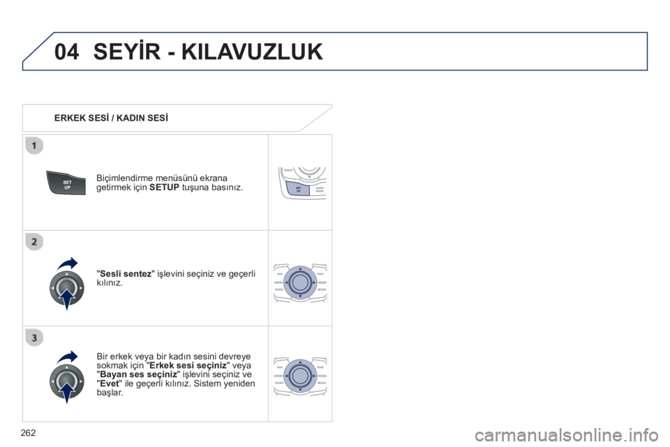 Peugeot 508 2013  Kullanım Kılavuzu (in Turkish) 
262
04SEYİR - KILAVUZLUK
   ERKEK SES İ / KADIN SES İ
Biçimlendirme menüsünü ekrana
getirmek için   SETUP  tu şuna bas ın ız.   
  Bir erkek ve
ya bir kad ın sesini devreye sokmak için "