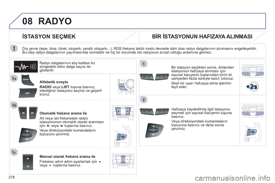 Peugeot 508 2013  Kullanım Kılavuzu (in Turkish) 
278
08RADYO 
Alfabetik sırayla 
RADIOveya LIST   tuşuna bas ın ız, istediğiniz istasyonu seçiniz ve geçerlikılın ız.
Otomatik frekans arama ile 
 Alt ve
ya üst frekanstaki radyo 
istasyonu