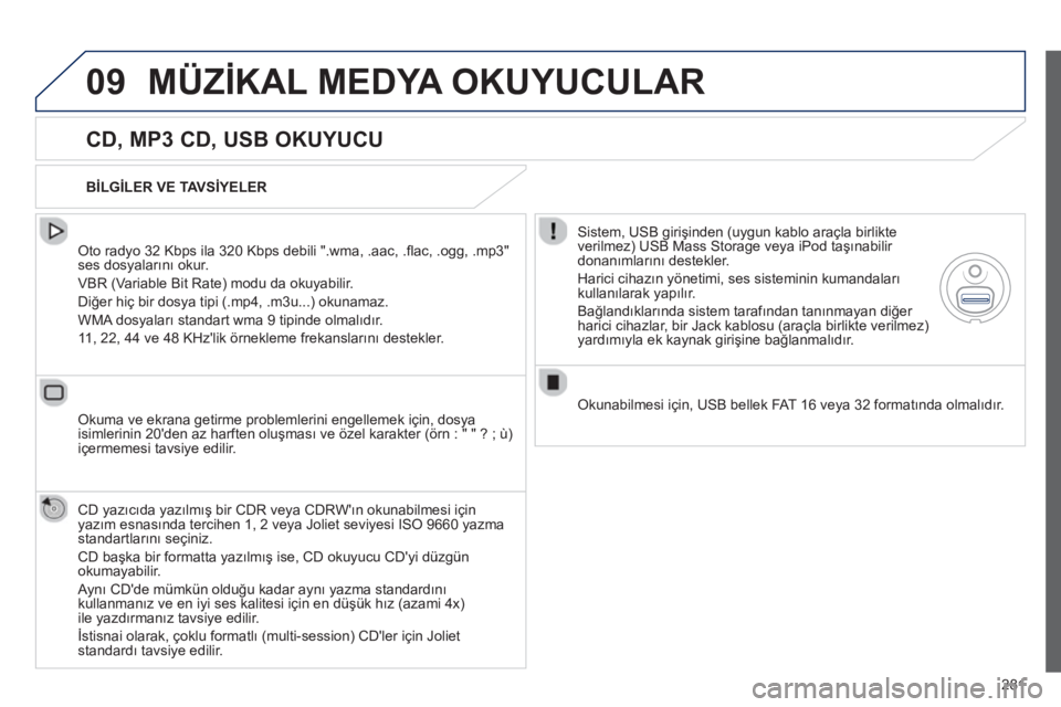 Peugeot 508 2013  Kullanım Kılavuzu (in Turkish) 
281
09MÜZİKAL MEDYA OKUYUCULAR 
  
CD, MP3 CD, USB OKUYUCU 
  Oto radyo 32 Kbps ila 320 Kbps debili ".wma, .aac, .ﬂ ac, .ogg, .mp3" ses dosyalar ın ı okur. 
 VBR 
(Variable Bit Rate) modu da ok