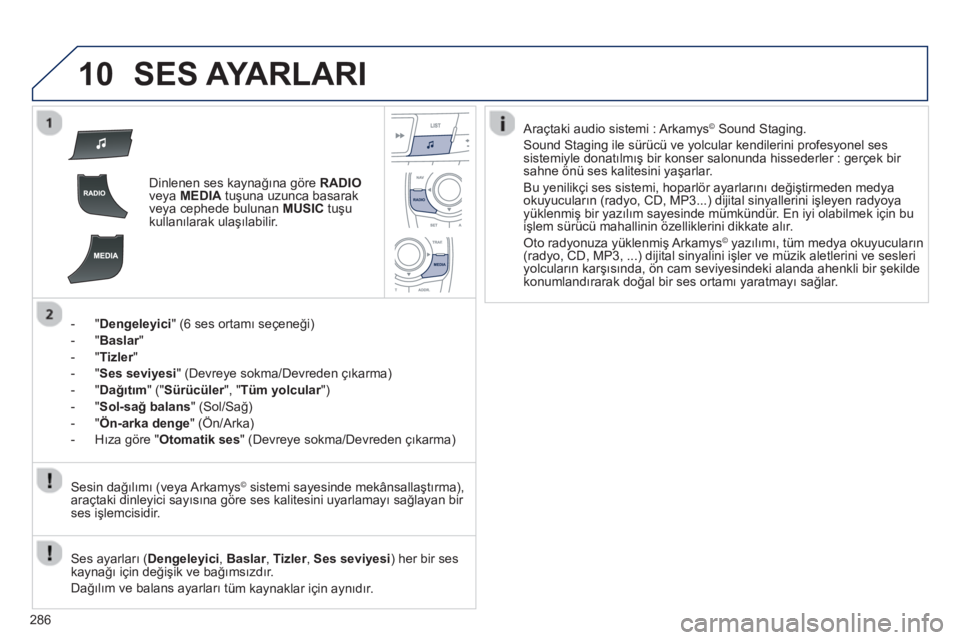Peugeot 508 2013  Kullanım Kılavuzu (in Turkish) 
286
10SES AYARLARI
Dinlenen ses kaynağına göre   RADIOveya MEDIA  tuşuna uzunca basarak 
veya cephede bulunan MUSICtu şu kullan ılarak ulaşılabilir.    
-   " 
Dengeleyici " (6 ses ortam ı s