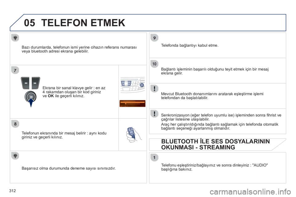 Peugeot 508 2013  Kullanım Kılavuzu (in Turkish) 312
05
Saisir code authentification
01
OK Del23456789 _
TELEFON ETMEK 
Ekrana bir sanal klavye gelir : en az
4 rakamdan oluşan bir kod giriniz 
v
e OKile geçerli kılınız. 
   
Tele
fonun ekranın