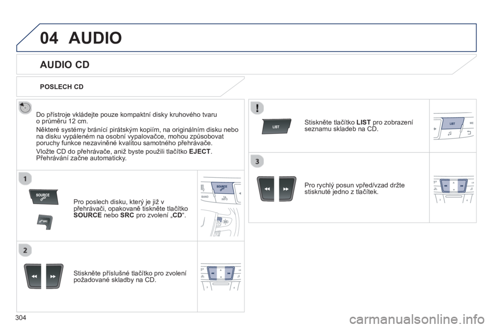 Peugeot 508 2013  Návod k obsluze (in Czech) 304
04AUDIO 
   
 
 
 
 
 
AUDIO CD 
 
 
Do přístroje vkládejte pouze kompaktní disky kruhového tvaruo průměru 12 cm. 
  Některé s
ystémy bránící pirátským kopiím, na originálním dis