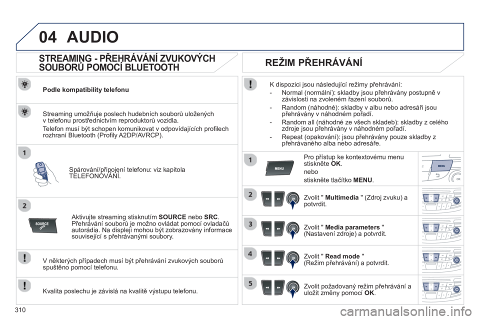 Peugeot 508 2013  Návod k obsluze (in Czech) 310
04AUDIO 
   
 
 
 
 
 
STREAMING - PŘEHRÁVÁNÍ ZVUKOVÝCH 
SOUBORŮ POMOCÍ BLUETOOTH 
Podle kompatibility telefonu
Spárování/připojení telefonu: viz kapitola TELEFONOVÁNÍ.  pppjpj
Strea