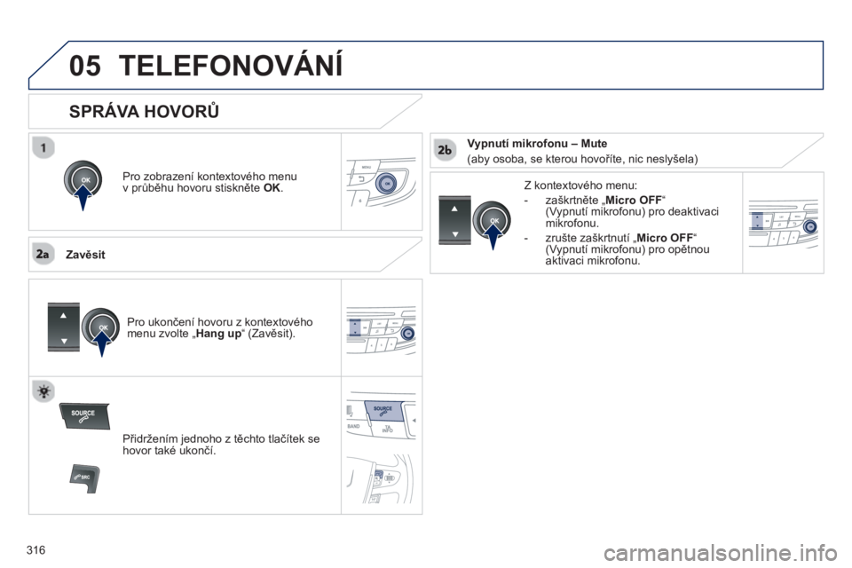 Peugeot 508 2013  Návod k obsluze (in Czech) 316
 
05TELEFONOVÁNÍ
Pro zobrazení kontextového menu 
v průběhu hovoru stiskněte  OK.
 
 
Zavěsit Z k
ontextového menu: 
-  zaškrtněte „Micro OFF
“(Vypnutí mikrofonu) pro deaktivaci 
m