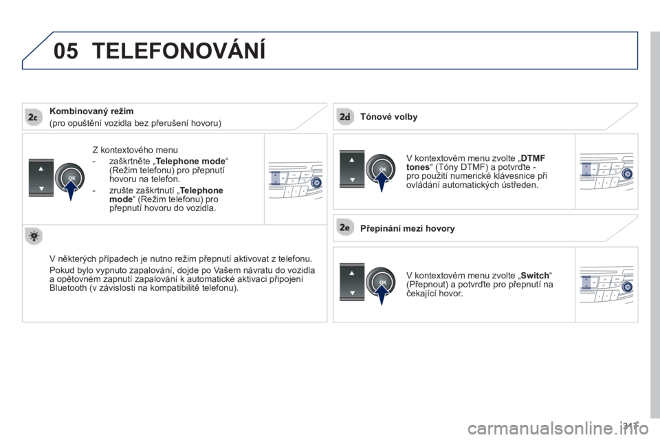 Peugeot 508 2013  Návod k obsluze (in Czech) 317
 
05
Z kontextového menu
-  zaškrtněte „Telephone mode“(Režim telefonu) pro přepnutí 
hovoru na telefon. 
-  zrušte zaškrtnutí 
„Telephonemode“(Režim telefonu) pro
přepnutí hov