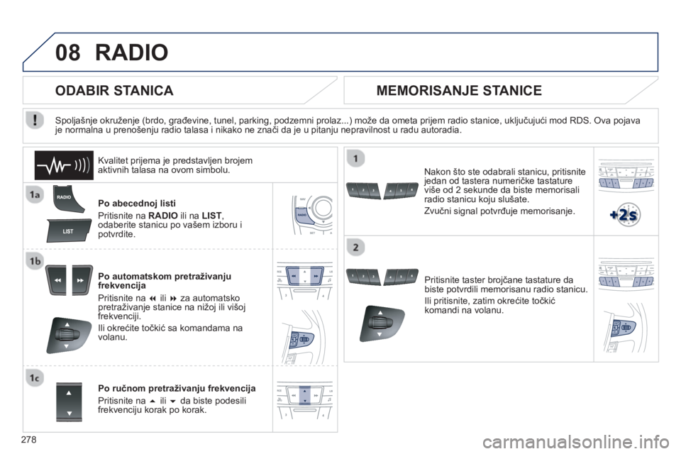 Peugeot 508 2013  Упутство за употребу (in Serbian) 
278
08RADIO 
Po abecednoj listi 
Pritisnite na  RADIO ili na  LIST , 
odaberite stanicu po vašem izboru i 
potvr
dite.   
Po automatskom pretraživan
ju
frekvencija 
Priti
snite na  �  ili � za au