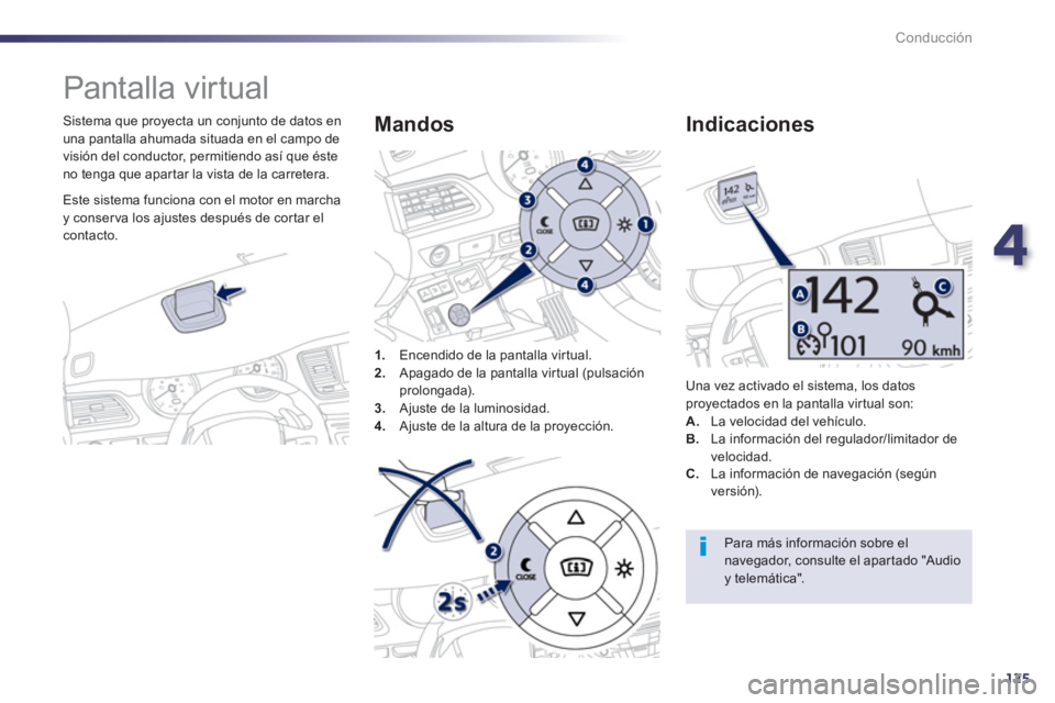 Peugeot 508 2012.5  Manual del propietario (in Spanish) 4
125
Conducción
   
 
 
 
 
Pantalla virtual 
 
 
Sistema que proyecta un conjunto de datos en
una pantalla ahumada situada en el campo de
visión del conductor, permitiendo así que éste
no tenga 