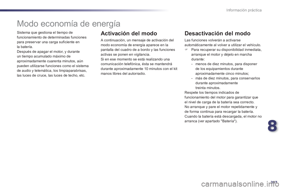 Peugeot 508 2012.5  Manual del propietario (in Spanish) 8
207
Información práctica
  Sistema que gestiona el tiempo de 
funcionamiento de determinadas funciones para preser var una carga suficiente en
l
a batería. 
  Después de apagar el motor, y duran