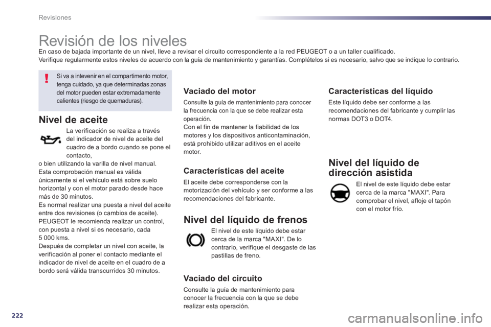 Peugeot 508 2012.5  Manual del propietario (in Spanish) 222
Revisiones
   
 
 
 
 
 
 
 
Revisión de los niveles  
 
 
Si va a intevenir en el compartimento motor, 
tenga cuidado, ya que determinadas zonas del motor pueden estar extremadamentecalientes (r
