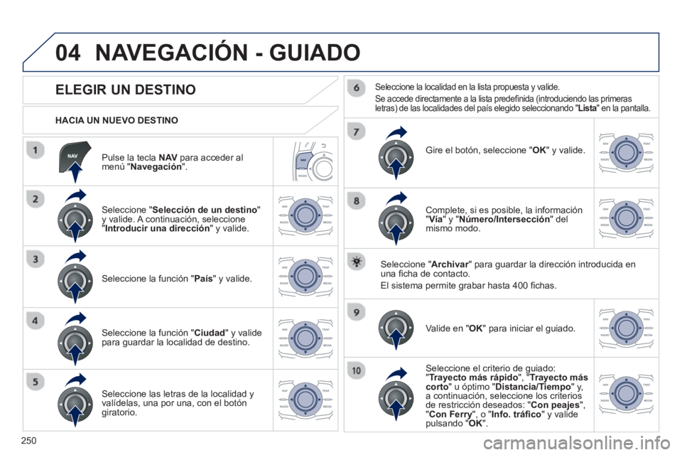 Peugeot 508 2012.5 Manual del propietario (in Spanish) 250
04
Pulse la tecla NAVpara acceder almenú "Navegación".
HACIA UN NUEVO DESTINO
NAVEGACIÓN - GUIADO
ELEGIR UN DESTINO
Seleccione "Selección de un destino
" Peugeot 508 2012.5 Manual del propietario (in Spanish) 250
04
Pulse la tecla NAVpara acceder almenú "Navegación".
HACIA UN NUEVO DESTINO
NAVEGACIÓN - GUIADO
ELEGIR UN DESTINO
Seleccione "Selección de un destino
"