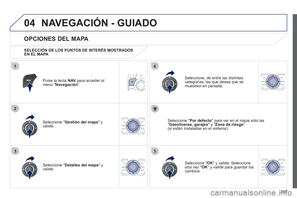 Peugeot 508 2012.5  Manual del propietario (in Spanish) 259
04NAVEGACIÓN - GUIADO
Pulse la tecla  NAV 
 para acceder al
menú " Navegación 
".  
 
 
OPCIONES DEL MAPA 
 
 SELECCIÓN DE LOS PUNTOS DE INTERÉS MOSTRADOS EN EL MAPA 
 
Seleccione " Gestión 