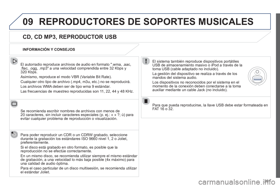 Peugeot 508 2012.5  Manual del propietario (in Spanish) 281
09REPRODUCTORES DE SOPORTES MUSICALES 
   
CD, CD MP3, REPRODUCTOR USB 
 
 
El autorradio reproduce archivos de audio en formato ".wma, .aac,.ﬂ ac, .ogg, .mp3" a una velocidad comprendida entre 