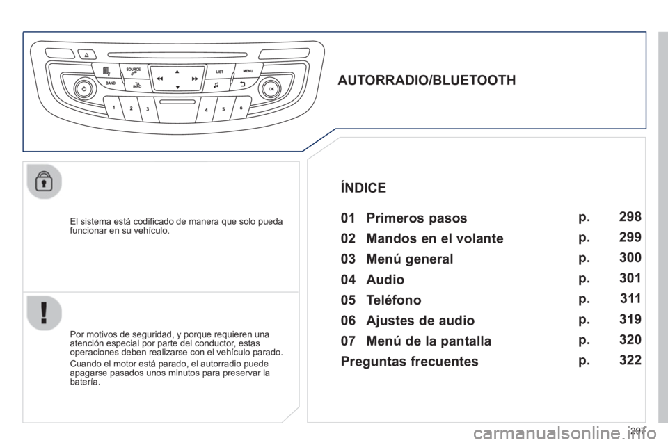 Peugeot 508 2012.5  Manual del propietario (in Spanish) 297
   
El sistema está codiﬁ cado de manera que solo puedafuncionar en su vehÌculo.  
 
 
 
 
 
 
 
AUTORRADIO/BLUETOOTH 
   
01 Primeros pasos  
 
 Por motivos de seguridad, y porque requieren u