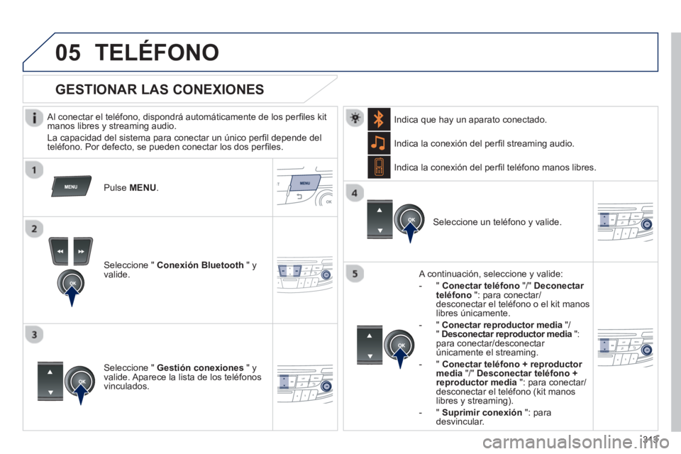 Peugeot 508 2012.5  Manual del propietario (in Spanish) 313
 
 
05TELÉFONO
   
Al conectar el teléfono, dispondrá automáticamente de los perﬁ les kit 
manos libres y streaming audio.
  La capacidad del sistema para conectar un ˙nico per
ﬁ l depend