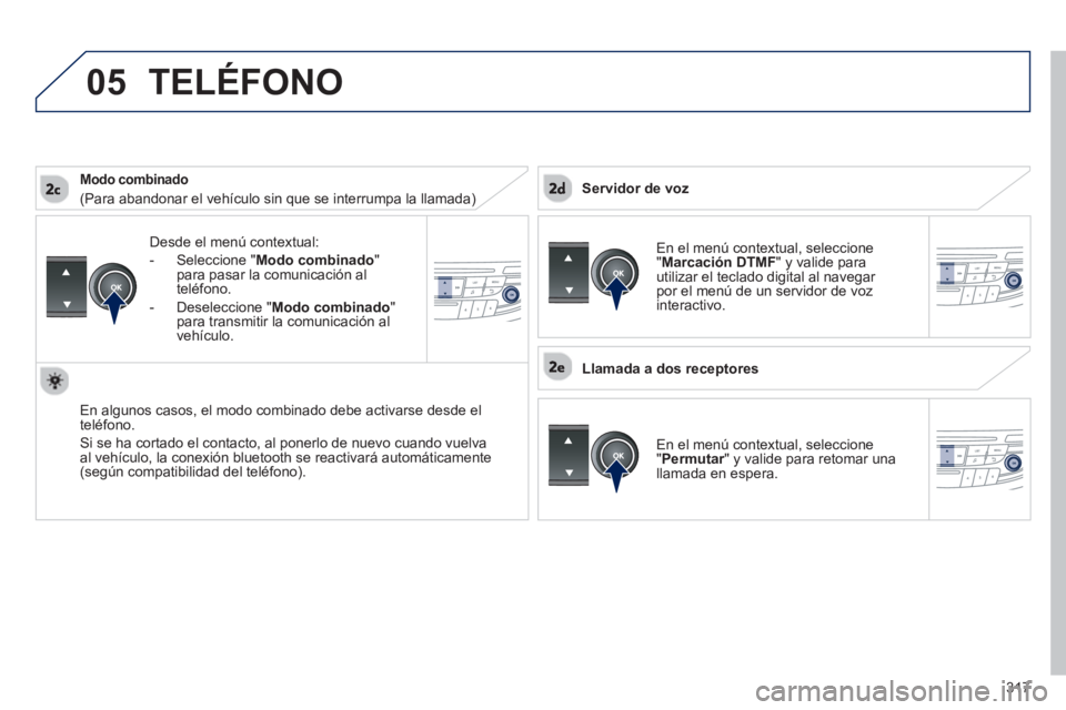 Peugeot 508 2012.5  Manual del propietario (in Spanish) 317
 
05
Desde el menú contextual: 
-  
Seleccione " Modo combinado"
para pasar la comunicación al 
t
eléfono. 
-  
Deseleccione "Modo combinado"para transmitir la comunicación al 
vehículo.
En a