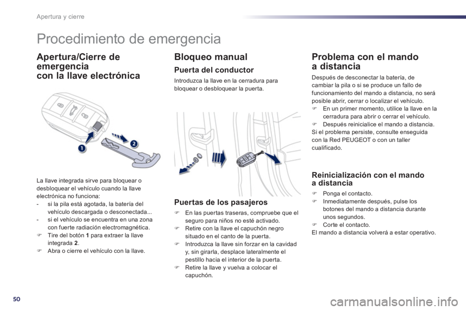 Peugeot 508 2012.5  Manual del propietario (in Spanish) 50
Apertura y cierre
   
 
 
 
 
Procedimiento de emergencia 
Apertura/Cierre de
emergencia  
 
con la llave electrónica 
La llave integrada sir ve para bloquear o
desbloquear el vehículo cuando la 