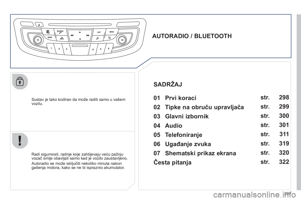 Peugeot 508 2012.5  Vodič za korisnike (in Croatian) 297
   Sustav je tako kodiran da može raditi samo u vašem 
vozilu.  
 
 
 
 
 
 
 
AUTORADIO / BLUETOOTH 
   
01  Prvi koraci   
 
 
Radi sigurnosti, radnje koje zahtijevaju veću pažnju 
vozač sm