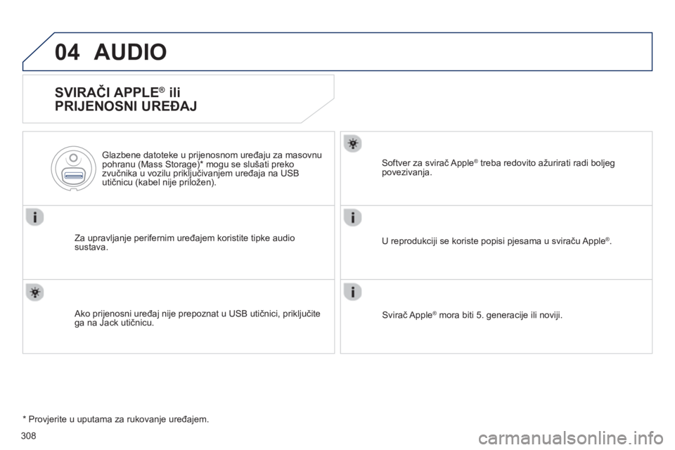 Peugeot 508 2012.5  Vodič za korisnike (in Croatian) 308
04AUDIO 
   
SVIRAČI APPLE ® 
 ili
PRIJENOSNI UREĐAJ 
Za upravljanje perifernim uređajem koristite tipke audiosustava.    
Glazbene datoteke u pri
jenosnom uređaju za masovnupohranu (Mass Sto