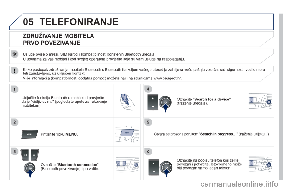Peugeot 508 2012.5  Vodič za korisnike (in Croatian) 311
05TELEFONIRANJE 
   
 
 
 
 
 
 
 
 
ZDRUŽIVANJE MOBITELA  
PRVO POVEZIVANJE 
   
Usluge ovise o mreži, SIM kartici i kompatibilnosti korištenih Bluetooth uređaja. 
  U uputama za vaš mobitel