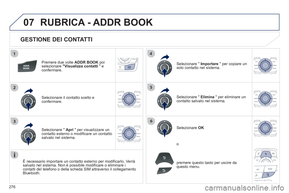 Peugeot 508 2012.5  Manuale del proprietario (in Italian) 276
07
   
GESTIONE DEI CONTATTI 
Premere due volte  ADDR BOOKpoiselezionare  "Visualizza contatti 
 " e confermare.
Selezionare il contatto scelto e confermare.
Selezionare "  Importare 
 " per copia