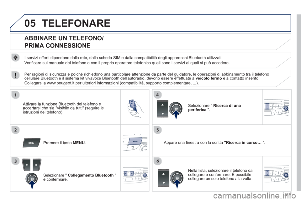 Peugeot 508 2012.5 Manuale del proprietario (in Italian) 311
05TELEFONARE
ABBINARE UN TELEFONO
/
PRIMA CONNESSIONE
I servizi offerti dipendono dalla rete, dalla scheda SIM e dalla compatibilità degli apparecchi Bluetooth utilizza Peugeot 508 2012.5 Manuale del proprietario (in Italian) 311
05TELEFONARE
ABBINARE UN TELEFONO
/
PRIMA CONNESSIONE
I servizi offerti dipendono dalla rete, dalla scheda SIM e dalla compatibilità degli apparecchi Bluetooth utilizza